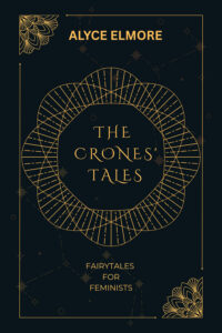 The crones' tales - fairytales for feminists - by Alyce Elmore